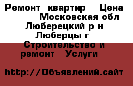 Ремонт  квартир. › Цена ­ 5 000 - Московская обл., Люберецкий р-н, Люберцы г. Строительство и ремонт » Услуги   